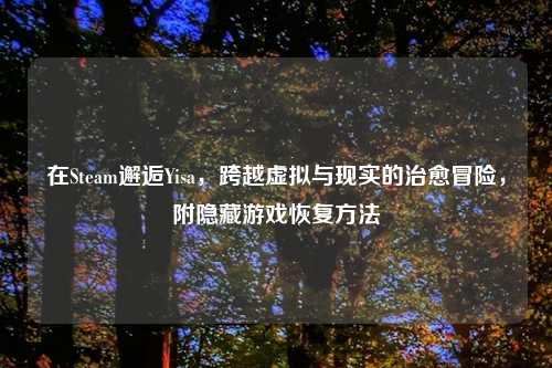 在Steam邂逅Yisa，跨越虚拟与现实的治愈冒险，附隐藏游戏恢复     