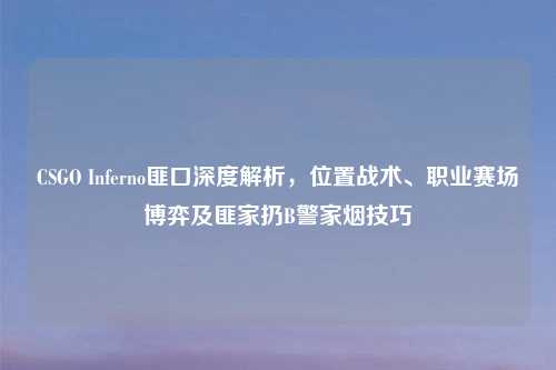 CSGO Inferno匪口深度解析，位置战术、职业赛场博弈及匪家扔B警家烟技巧