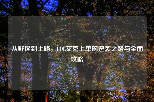 从野区到上路，LOL艾克上单的逆袭之路与全面攻略