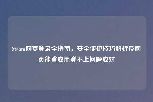 Steam网页登录全指南，安全便捷技巧解析及网页能登应用登不上问题应对