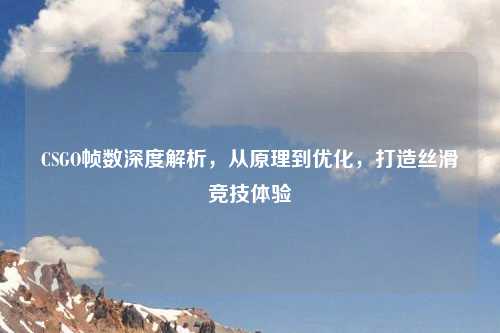 CSGO帧数深度解析，从原理到优化，打造丝滑竞技体验