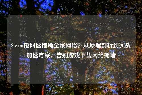 Steam抢网速拖垮全家     ？从原理剖析到实战加速方案，告别游戏下载     拥堵