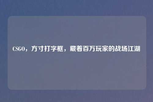 CSGO，方寸打字框，藏着百万玩家的战场江湖