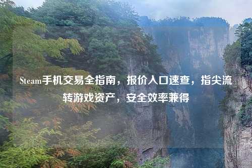 Steam手机交易全指南，报价入口速查，指尖流转游戏资产，安全效率兼得