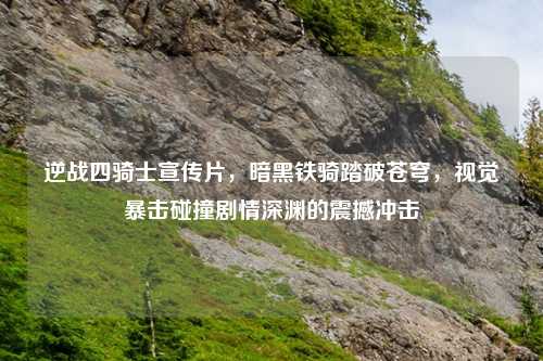 逆战四骑士宣传片，暗黑铁骑踏破苍穹，视觉暴击碰撞剧情深渊的震撼冲击