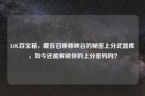 LOL百宝箱，藏在召唤师峡谷的秘密上分武器库，如今还能解锁你的上分密码吗？