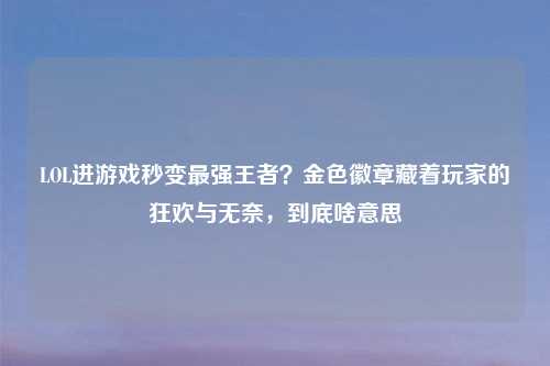 LOL进游戏秒变最强王者？金色徽章藏着玩家的狂欢与无奈，到底啥意思