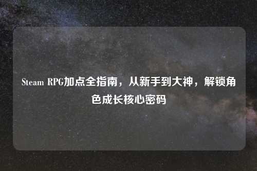 Steam RPG加点全指南，从新手到大神，解锁角色成长核心密码