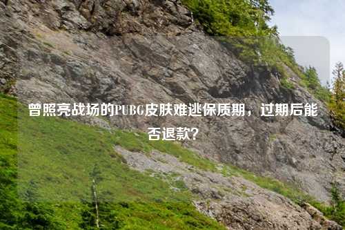 曾照亮战场的PUBG皮肤难逃保质期，过期后能否退款？