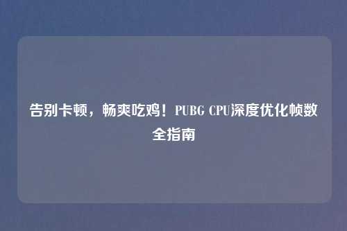 告别卡顿，畅爽吃鸡！PUBG CPU深度优化帧数全指南