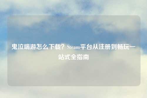 鬼泣端游怎么下载？Steam平台从注册到畅玩一站式全指南
