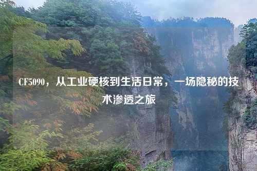 CF5090，从工业硬核到生活日常，一场隐秘的技术渗透之旅