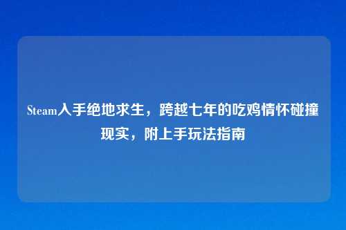 Steam入手绝地求生，跨越七年的吃鸡情怀碰撞现实，附上手玩法指南