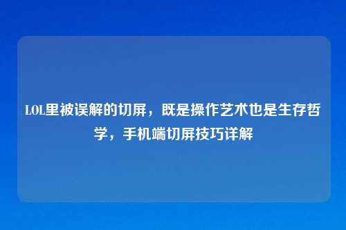 LOL里被误解的切屏，既是操作艺术也是生存哲学，手机端切屏技巧详解