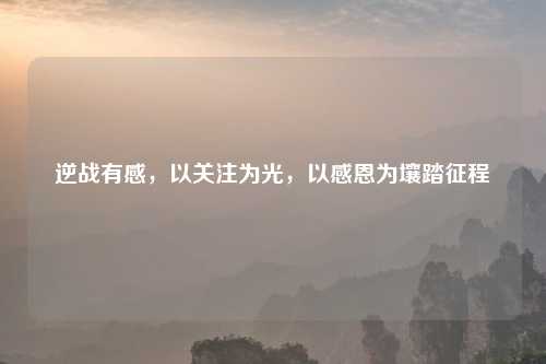 逆战有感，以关注为光，以感恩为壤踏征程