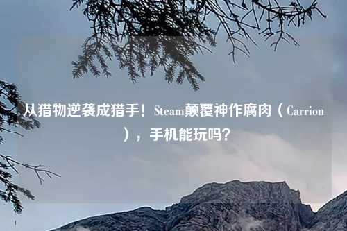 从猎物逆袭成猎手！Steam颠覆神作腐肉（Carrion），手机能玩吗？