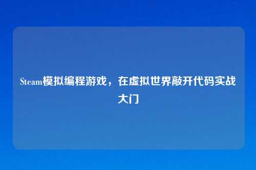 Steam模拟编程游戏，在虚拟世界敲开代码实战大门