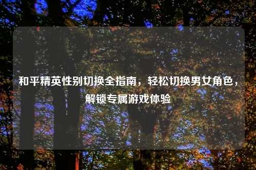 和平精英性别切换全指南，轻松切换男女角色，解锁专属游戏体验