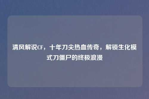 清风解说CF，十年刀尖热血传奇，解锁生化模式刀僵尸的终极浪漫