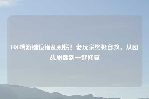LOL端游键位错乱别慌！老玩家终极自救，从团战     到一键修复