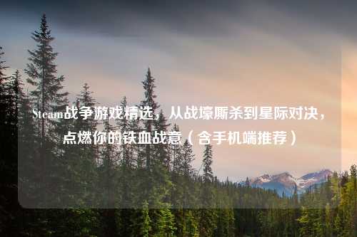 Steam战争游戏精选，从战壕厮杀到星际对决，点燃你的铁血战意（含手机端推荐）