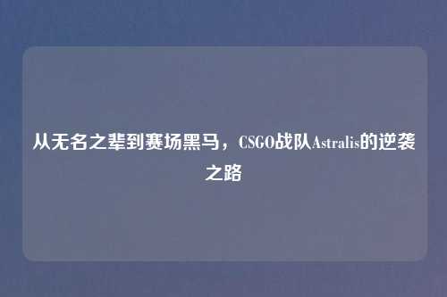 从无名之辈到赛场黑马，CSGO战队Astralis的逆袭之路