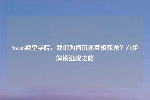 Steam绝望学院，我们为何沉迷互相残杀？六步解锁逃脱之路