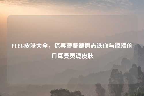 PUBG皮肤大全，探寻藏着德意志铁血与浪漫的日耳曼灵魂皮肤
