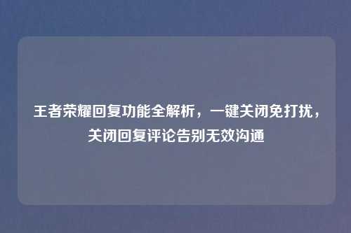 王者荣耀回复功能全解析，一键关闭免打扰，关闭回复评论告别无效沟通