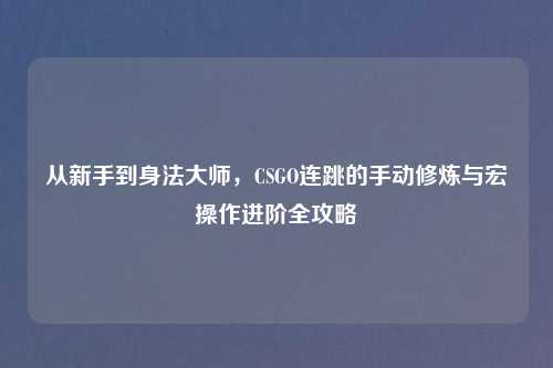 从新手到身法大师，CSGO连跳的手动修炼与宏操作进阶全攻略