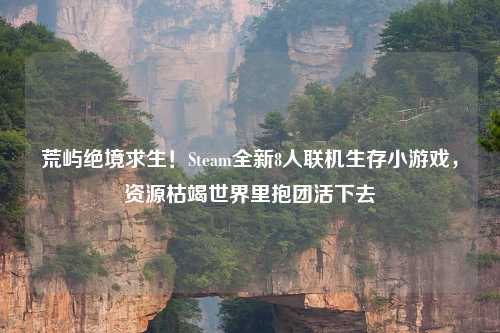 荒屿绝境求生！Steam全新8人联机生存小游戏，资源枯竭世界里抱团活下去