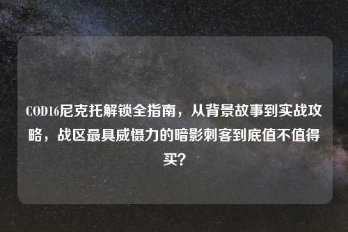 COD16尼克托解锁全指南，从背景故事到实战攻略，战区更具威慑力的暗影刺客到底值不值得买？