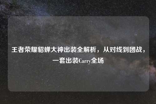 王者荣耀貂蝉大神出装全解析，从对线到团战，一套出装Carry全场