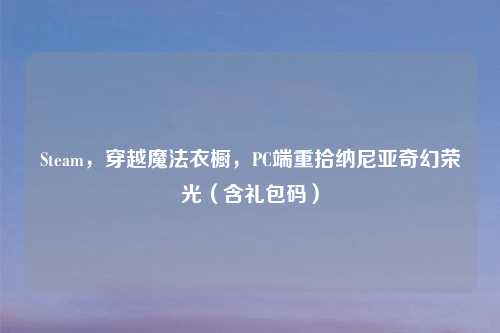 Steam,穿越魔法衣橱,PC端重拾纳尼亚奇幻荣光(含礼包码)