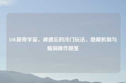 LOL新奇宇宙，被遗忘的冷门玩法、隐藏机制与脑洞操作图鉴