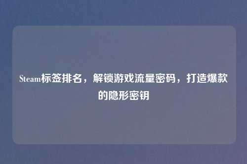 Steam标签排名，解锁游戏流量密码，打造爆款的隐形密钥