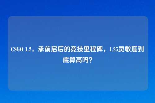 CSGO 1.2，承前启后的竞技里程碑，1.25灵敏度到底算高吗？