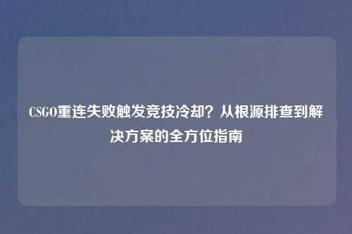 CSGO重连失败触发竞技冷却？从根源排查到解决方案的全方位指南