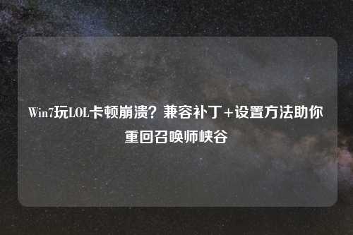 Win7玩LOL卡顿崩溃？兼容补丁+设置     助你重回召唤师峡谷