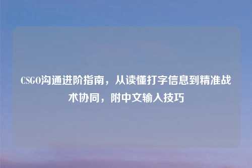 CSGO沟通进阶指南，从读懂打字信息到精准战术协同，附中文输入技巧