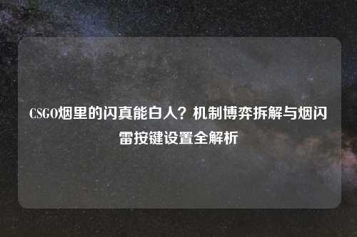 CSGO烟里的闪真能白人？机制博弈拆解与烟闪雷按键设置全解析