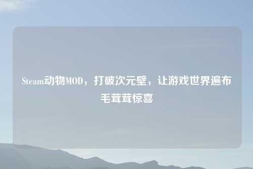 Steam动物MOD，打破次元壁，让游戏世界遍布毛茸茸惊喜