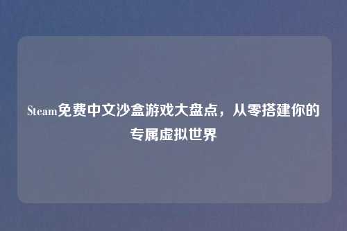 Steam免费中文沙盒游戏大盘点，从零搭建你的专属虚拟世界