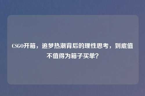 CSGO开箱，追梦热潮背后的理性思考，到底值不值得为箱子买单？