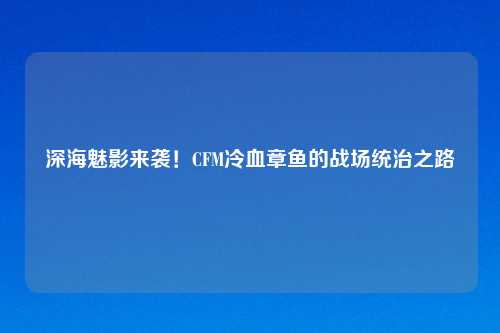 深海魅影来袭！CFM冷血章鱼的战场统治之路