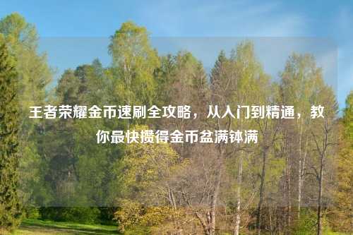王者荣耀金币速刷全攻略，从入门到精通，教你最快攒得金币盆满钵满