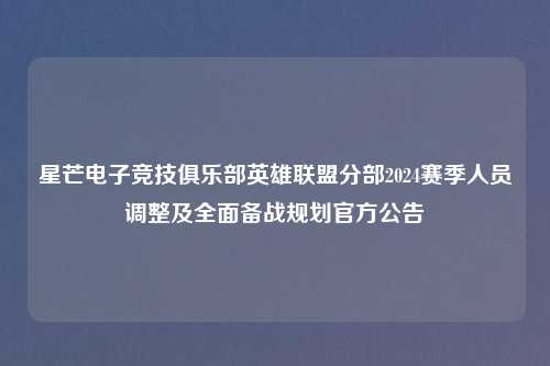 星芒电子竞技俱乐部英雄联盟分部2024赛季人员调整及全面备战规划官方公告