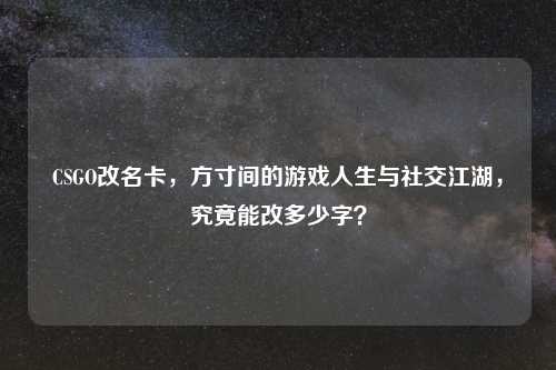 CSGO改名卡，方寸间的游戏人生与社交江湖，究竟能改多少字？