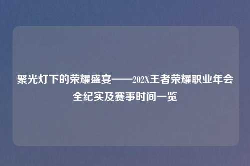 聚光灯下的荣耀盛宴——202X王者荣耀职业年会全纪实及赛事时间一览