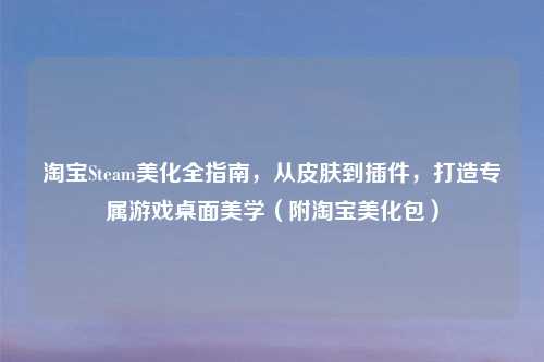      Steam美化全指南，从皮肤到插件，打造专属游戏桌面美学（附     美化包）